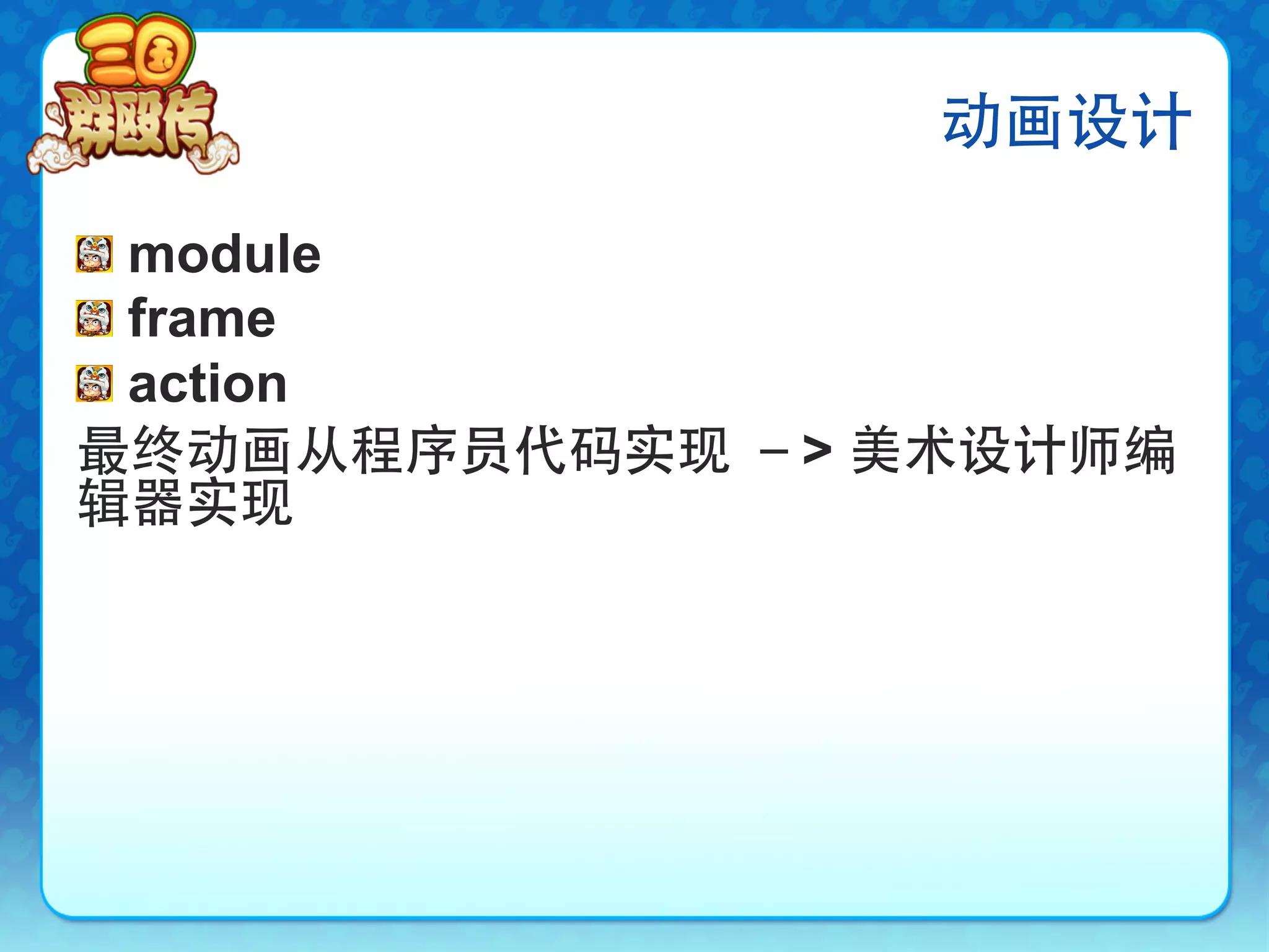 动画设计

!   module
!   frame
!   action
最终动画从程序员代码实现 －> 美术设计师编
辑器实现
 