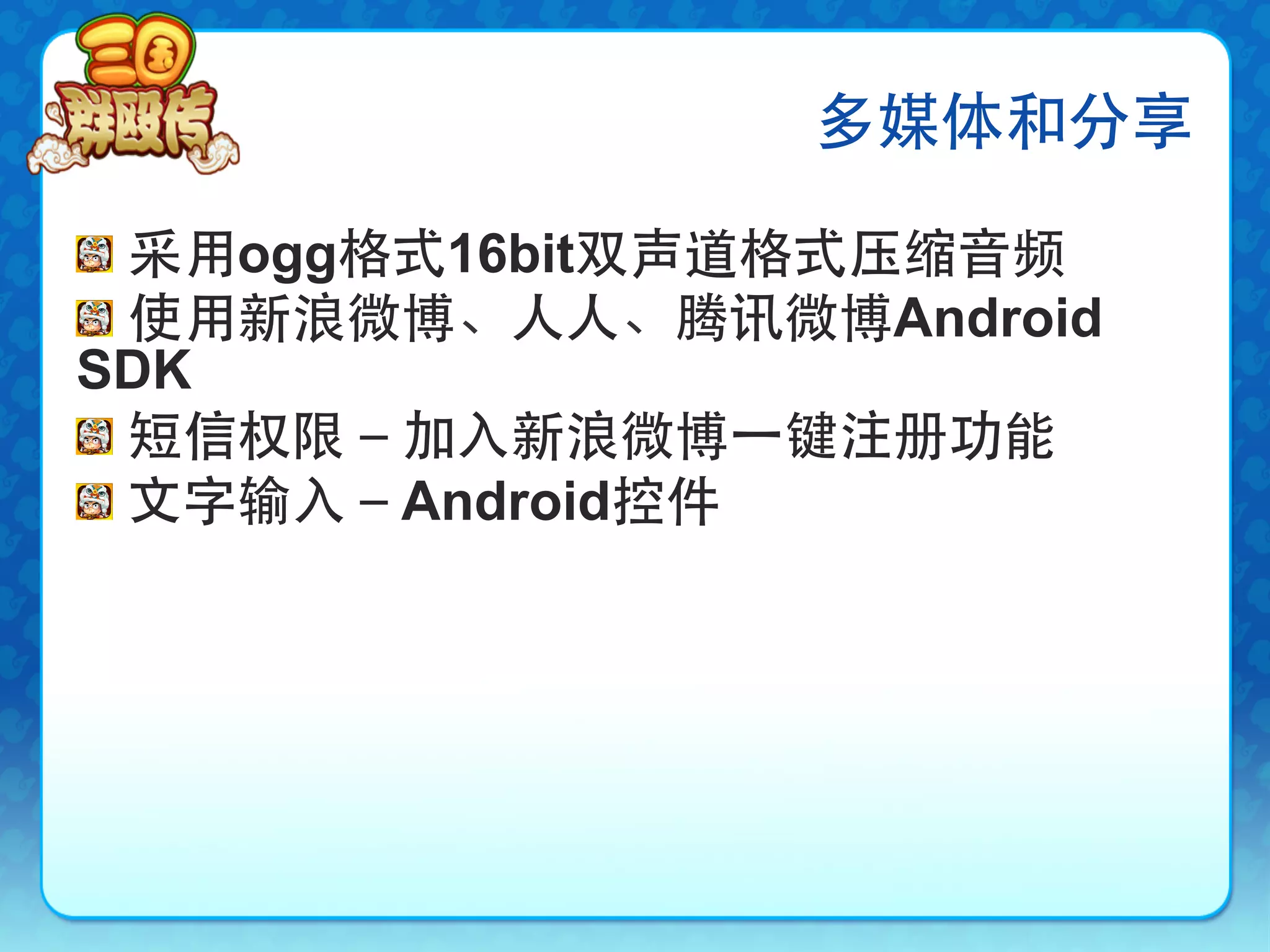 多媒体和分享

!   采用ogg格式16bit双声道格式压缩音频
!   使用新浪微博、人人、腾讯微博Android
SDK
!   短信权限－加入新浪微博⼀一键注册功能
!   文字输入－Android控件
 