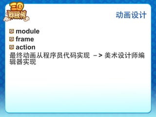 动画设计

!   module
!   frame
!   action
最终动画从程序员代码实现 －> 美术设计师编
辑器实现
 