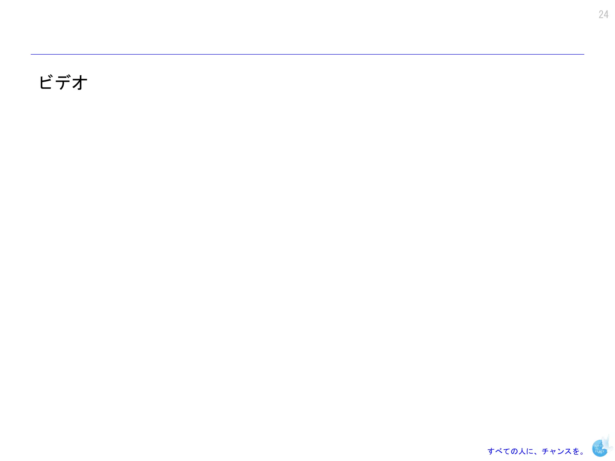 24




ビデオ




      すべての人に、チャンスを。
 