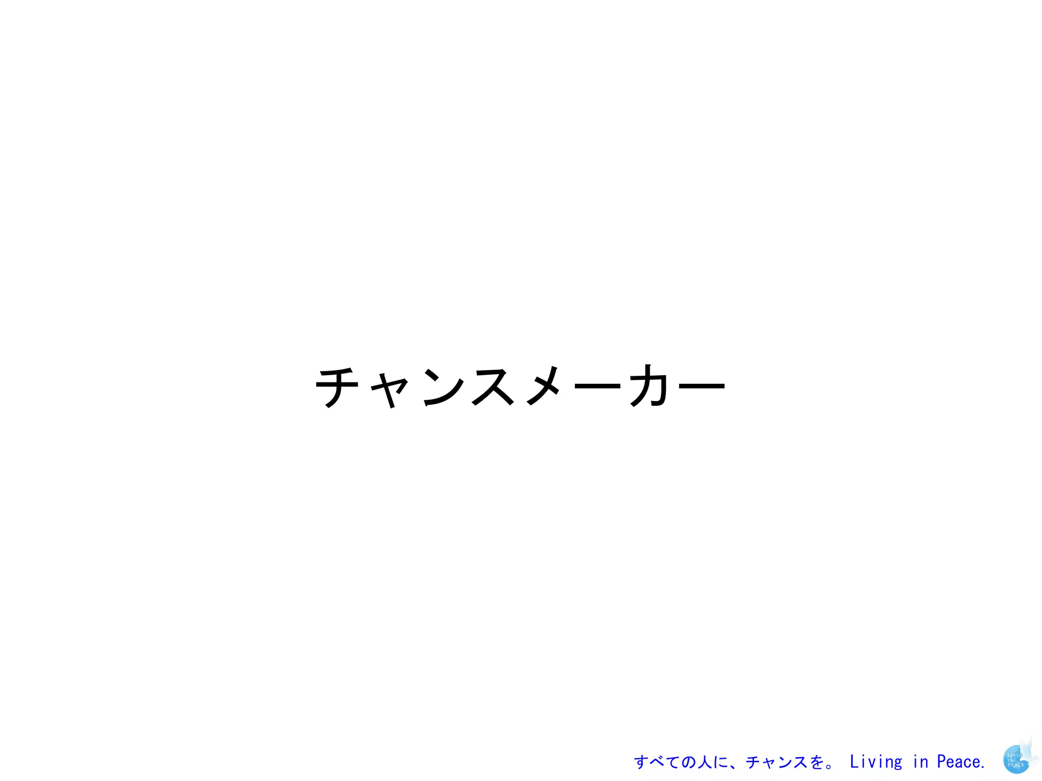 チャンスメーカー




      すべての人に、チャンスを。 Living in Peace.
 