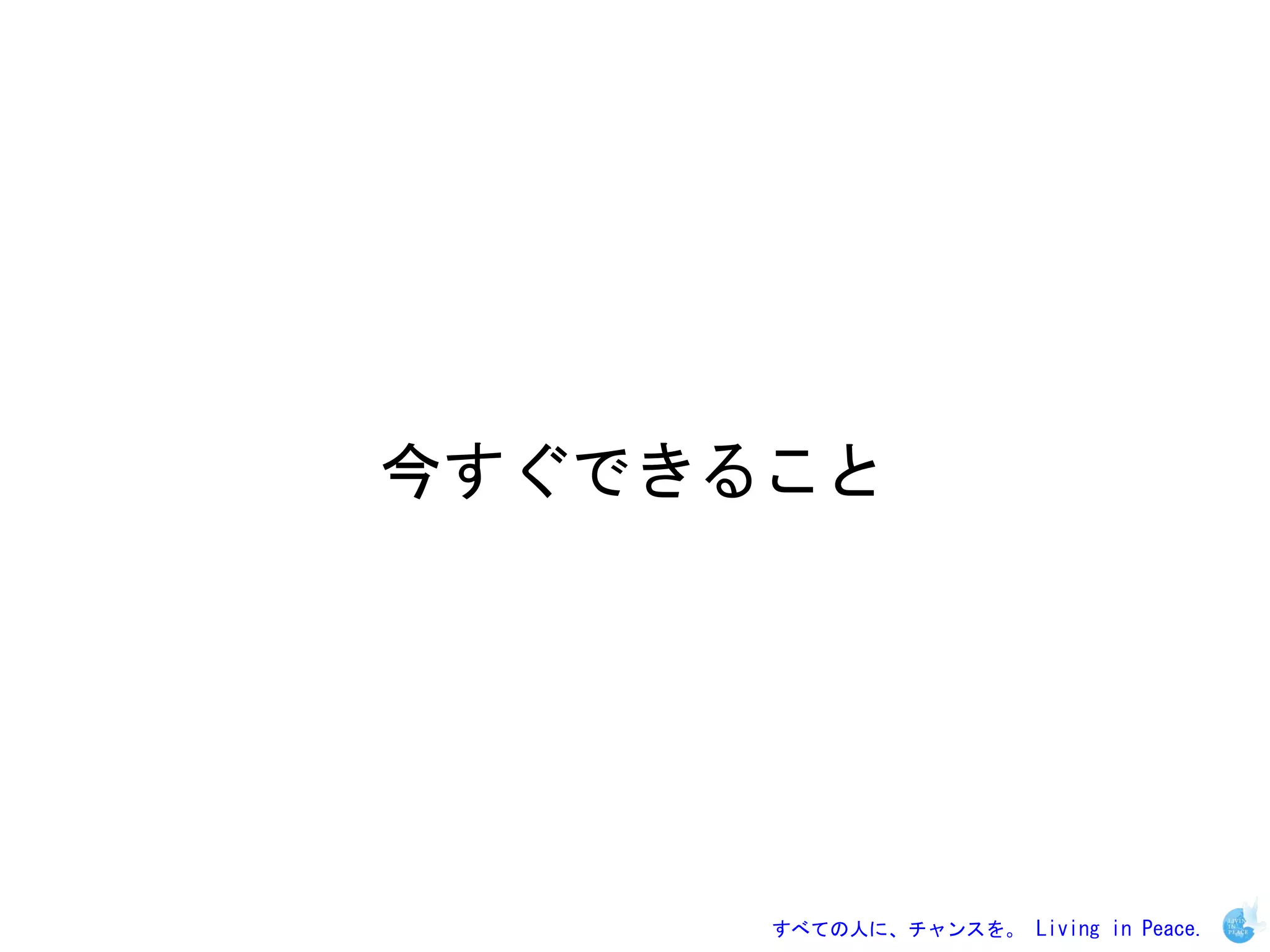 今すぐできること




      すべての人に、チャンスを。 Living in Peace.
 