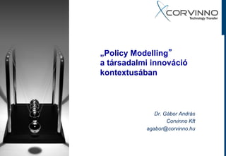 „Policy Modelling
a társadalmi innováció
kontextusában



              Dr. Gábor András
                   Corvinno Kft
           agabor@corvinno.hu
 