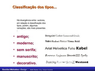 Classificação dos tipos...   Há divergência entre  autores, em relação à classificação dos tipos, porém, algumas variações, são mais presentes :  antigo;  moderno;  sem serifa;  manuscrito;  decorativo.   