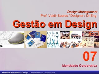 Design Management Prof. Valdir Soares / Designer / Dr.Eng   Gestão em Design . 07 Identidade Corporativa 