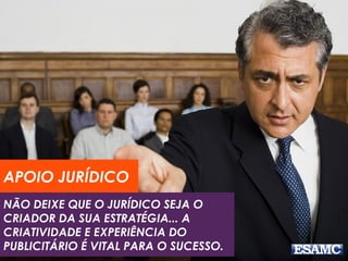 NÃO DEIXE QUE O JURÍDICO SEJA O
CRIADOR DA SUA ESTRATÉGIA... A
CRIATIVIDADE E EXPERIÊNCIA DO
PUBLICITÁRIO É VITAL PARA O SUCESSO.
APOIO JURÍDICO
 