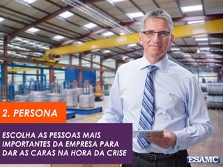 ESCOLHA AS PESSOAS MAIS
IMPORTANTES DA EMPRESA PARA
DAR AS CARAS NA HORA DA CRISE
2. PERSONA
 