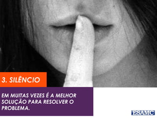 EM MUITAS VEZES É A MELHOR
SOLUÇÃO PARA RESOLVER O
PROBLEMA.
3. SILÊNCIO
 