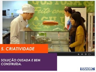 SOLUÇÃO OUSADA E BEM
CONSTRUÍDA.
5. CRIATIVIDADE
 