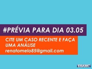 #PRÉVIA PARA DIA 03.05
CITE UM CASO RECENTE E FAÇA
UMA ANÁLISE
renatomelo85@gmail.com
 
