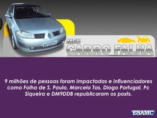 9 milhões de pessoas foram impactadas e influenciadores
como Folha de S. Paulo, Marcelo Tas, Diogo Portugal, Pc
Siqueira e DM9DDB republicaram os posts.
 