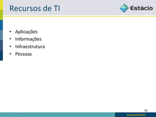 Recursos	
  de	
  TI	
  

•    Aplicações	
  
•    Informações	
  
•    Infraestrutura	
  
•    Pessoas	
  




                           16	
  
 