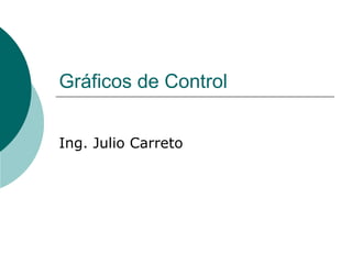 Gráficos de Control


Ing. Julio Carreto
 