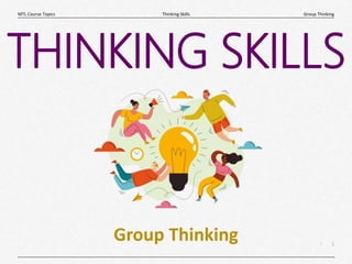 1
|
Group Thinking
Thinking Skills
MTL Course Topics
Group Thinking
THINKING SKILLS
 