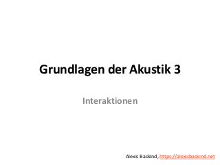 Grundlagen der Akustik 3 Alexis Baskind
Grundlagen der Akustik 3
Interaktionen
Alexis Baskind, https://alexisbaskind.net
 