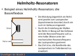 Grundlagen der Akustik 3 Alexis Baskind
Helmholtz-Resonatoren
• Beispiel eines Helmholtz-Resonators: die
Bassreflexbox
• D...