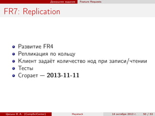 Домашнее задание

Feature Requests

FR7: Replication

Развитие FR4
Репликация по кольцу
Клиент задаёт количество нод при записи/чтении
Тесты
Сгорает — 2013-11-11

Цесько В. А. (CompSciCenter)

Haystack

14 октября 2013 г.

50 / 53

 