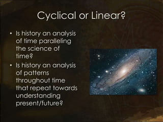 Cyclical or Linear?
• Is history an analysis
  of time paralleling
  the science of
  time?
• Is history an analysis
  of patterns
  throughout time
  that repeat towards
  understanding
  present/future?
 