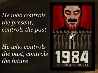He who controls
the present,
controls the past.

He who controls
the past, controls
the future
 