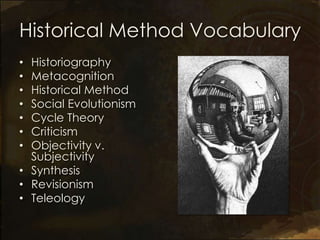 Historical Method Vocabulary
• Historiography
• Metacognition
• Historical Method
• Social Evolutionism
• Cycle Theory
• Criticism
• Objectivity v.
  Subjectivity
• Synthesis
• Revisionism
• Teleology
 