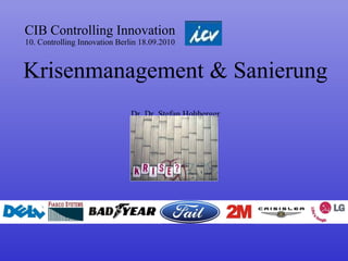 CIB Controlling Innovation 10. Controlling Innovation Berlin 18.09.2010 Krisenmanagement & Sanierung  Dr. Dr. Stefan Hohberger 