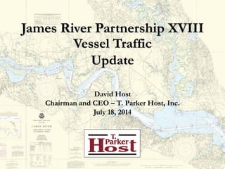 James River Partnership XVIII 
Vessel Traffic Update 
David Host 
Chairman and CEO – T. Parker Host, Inc. 
July 18, 2014  