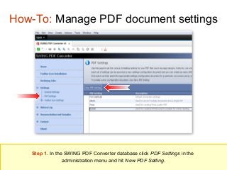 How-To: Manage PDF document settings

Step 1. In the SWING PDF Converter database click PDF Settings in the
administration menu and hit New PDF Setting.

 