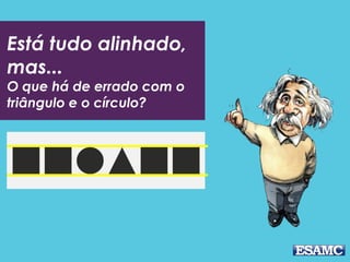 Está tudo alinhado,
mas...
O que há de errado com o
triângulo e o círculo?
 