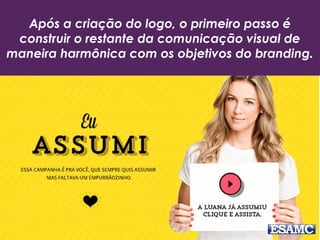 Após criação do logo e aplicação de materiais, o
primeiro passo é construir a comunicação visual de
maneira harmônica com os objetivos do branding.
 