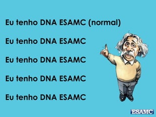 Eu tenho DNA ESAMC (normal)
Eu tenho DNA ESAMC
Eu tenho DNA ESAMC
Eu tenho DNA ESAMC
Eu tenho DNA ESAMC
 