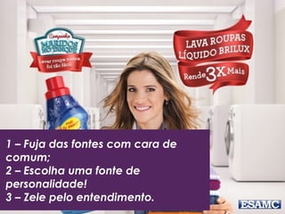 1 – Fuja das fontes com cara de
comum;
2 – Escolha uma fonte de
personalidade!
3 – Zele pelo entendimento.
 