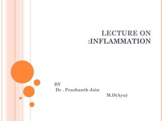 LECTURE ON
:INFLAMMATION
BY
Dr . Prashanth Jain
M.D(Ayu)
 
