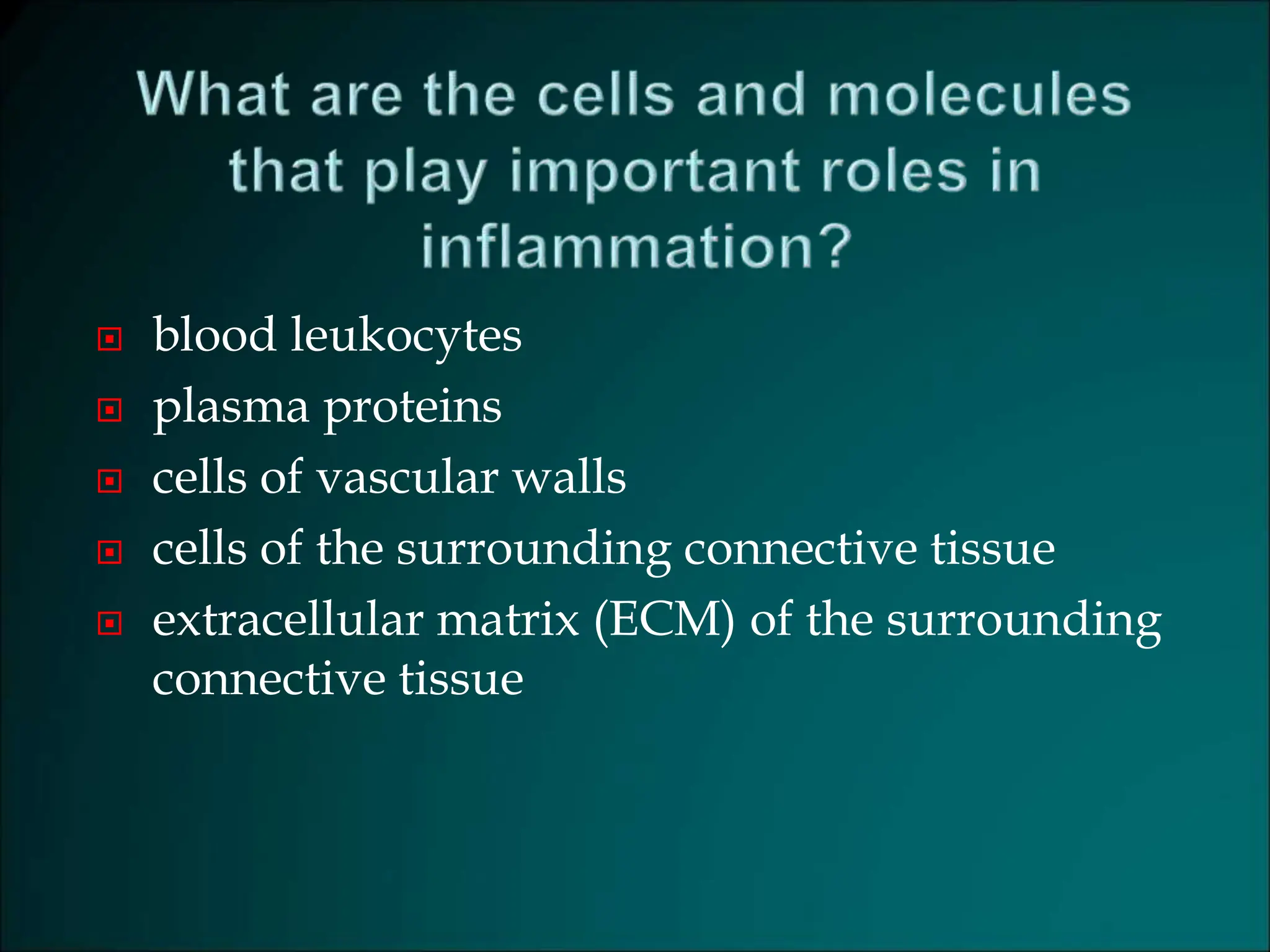  blood leukocytes
 plasma proteins
 cells of vascular walls
 cells of the surrounding connective tissue
 extracellular matrix (ECM) of the surrounding
connective tissue
 