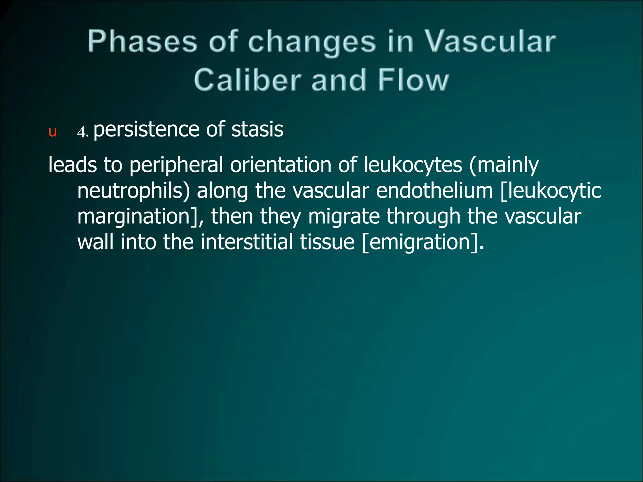 u 4.persistence of stasis
leads to peripheral orientation of leukocytes (mainly
neutrophils) along the vascular endothelium [leukocytic
margination], then they migrate through the vascular
wall into the interstitial tissue [emigration].
 