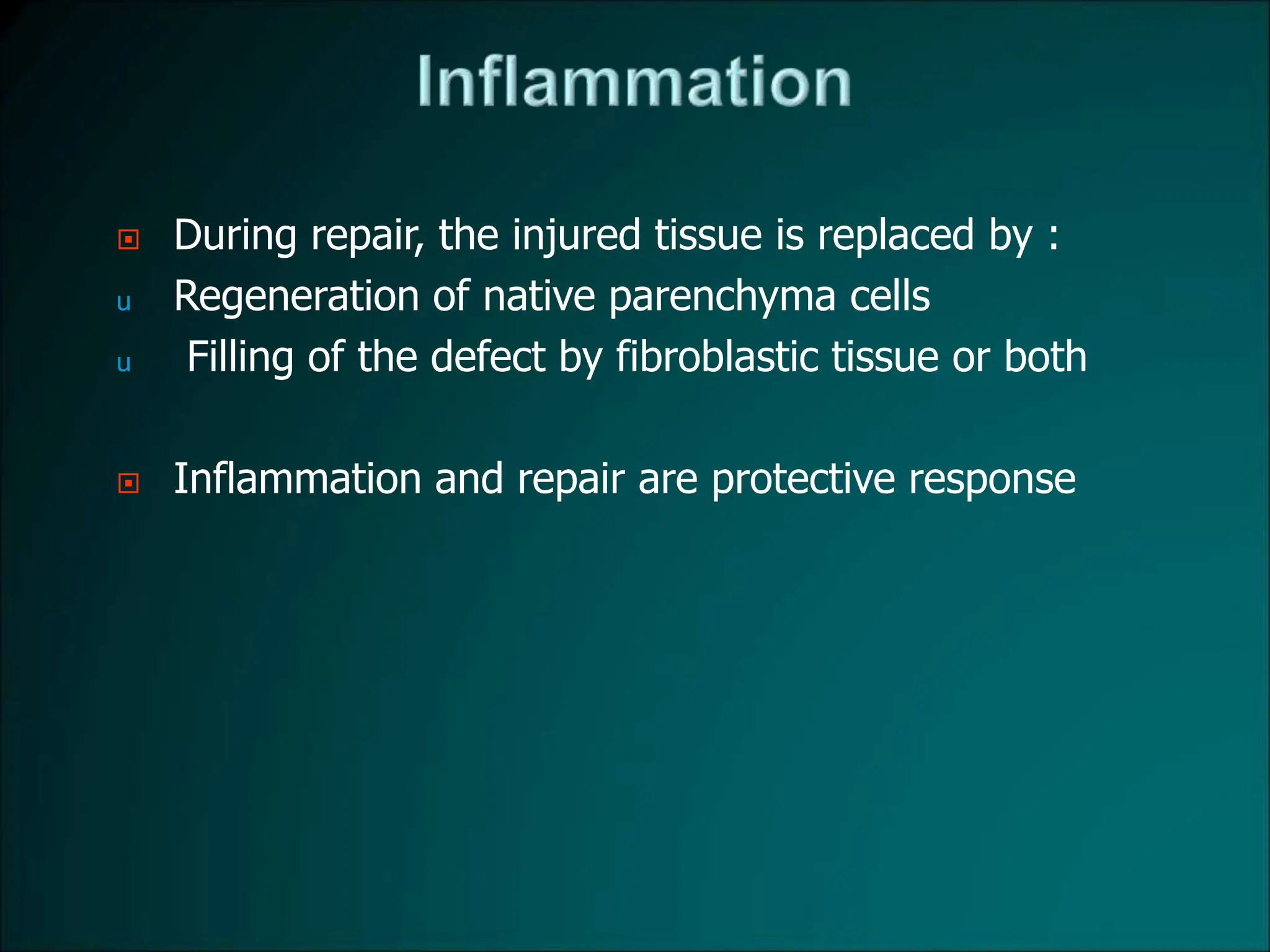  During repair, the injured tissue is replaced by :
u Regeneration of native parenchyma cells
u Filling of the defect by fibroblastic tissue or both
 Inflammation and repair are protective response
 