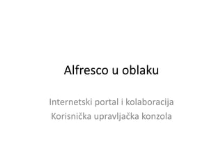 Alfresco u oblaku

Internetski portal i kolaboracija
 Korisnička upravljačka konzola
 