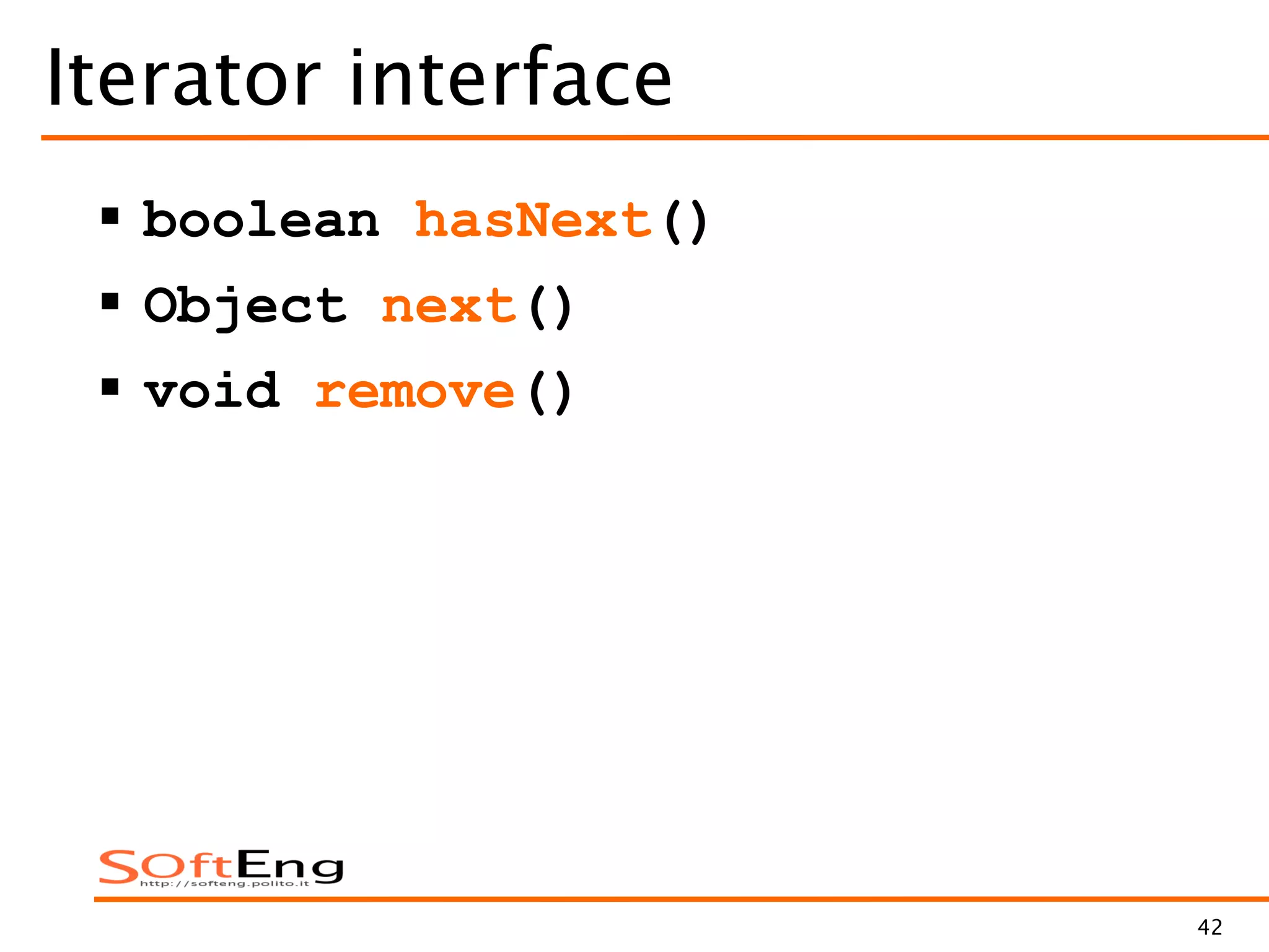 42
Iterator interface
 boolean hasNext()
 Object next()
 void remove()
 