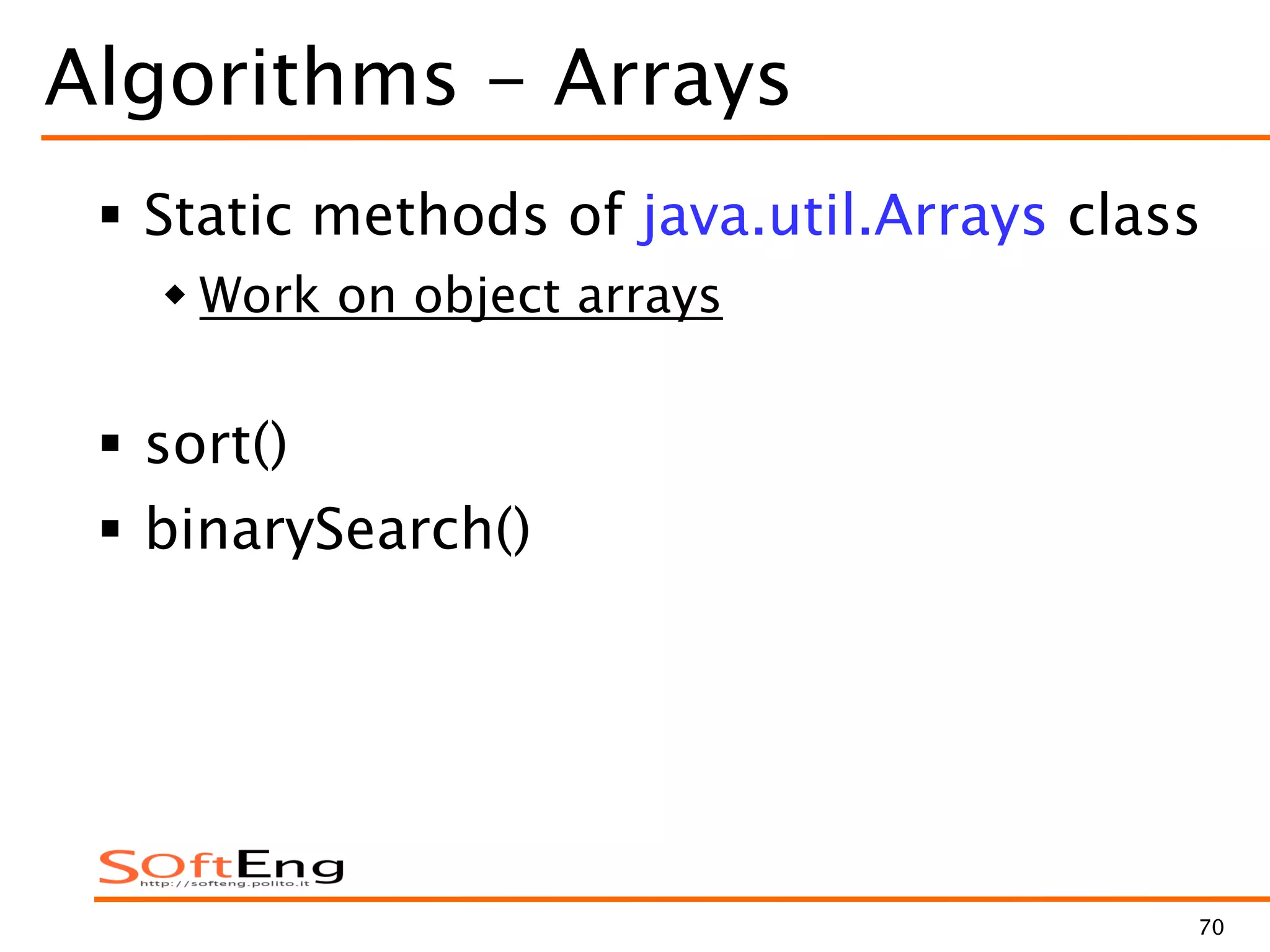 70
Algorithms - Arrays
 Static methods of java.util.Arrays class
 Work on object arrays
 sort()
 binarySearch()
 