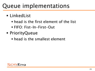 24
Queue implementations
 LinkedList
 head is the first element of the list
 FIFO: Fist-In-First-Out
 PriorityQueue
 head is the smallest element
 