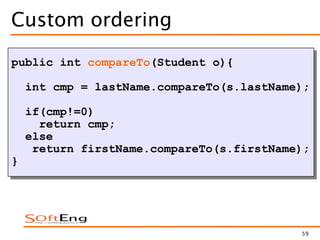 59
Custom ordering
public int compareTo(Student o){
int cmp = lastName.compareTo(s.lastName);
if(cmp!=0)
return cmp;
else
return firstName.compareTo(s.firstName);
}
 