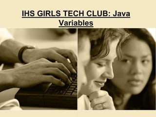 Mobile App:IT
Eclipse Basics and Hello World
IHS GIRLS TECH CLUB: Java
Variables
 