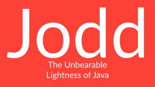 Jodd
The Unbearable
Lightness of Java
 