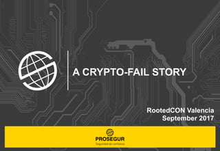 A CRYPTO-FAIL STORY
RootedCON Valencia
September 2017
 