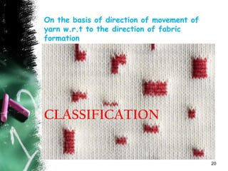 CLASSIFICATION
On the basis of direction of movement of
yarn w.r.t to the direction of fabric
formation
20
 