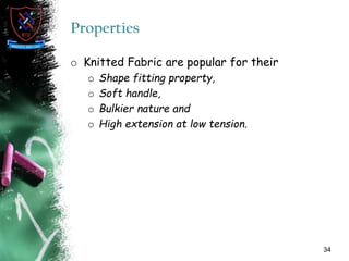 Properties
o Knitted Fabric are popular for their
o Shape fitting property,
o Soft handle,
o Bulkier nature and
o High extension at low tension.
34
 