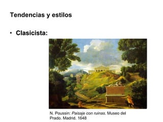 Tendencias y estilos <ul><li>Clasicista: </li></ul>N. Poussin:  Paisaje con ruinas . Museo del Prado. Madrid. 1648 