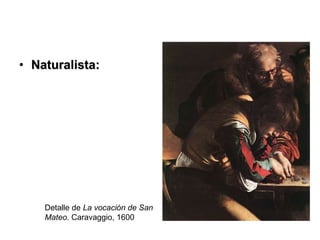 <ul><li>Naturalista: </li></ul>Detalle de  La vocación de San Mateo . Caravaggio, 1600 