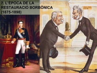 7. L’ÈPOCA DE LA
RESTAURACIÓ BORBÒNICA
(1875-1898)
 