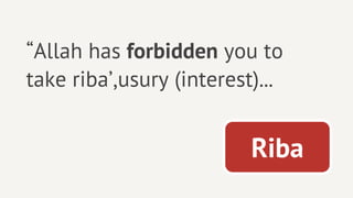 “Allah has forbidden you to
take riba’,usury (interest)...


                          Riba
 