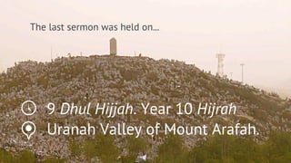 The last sermon was held on...




   9 Dhul Hijjah. Year 10 Hijrah
   Uranah Valley of Mount Arafah.
 